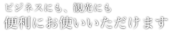 ビジネスにも、観光にも便利にお使い頂けます